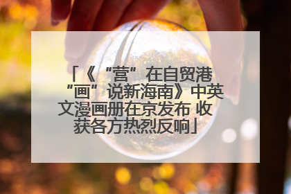 《“营”在自贸港 “画”说新海南》中英文漫画册在京发布 收获各方热烈反响