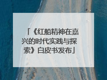 《红船精神在嘉兴的时代实践与探索》白皮书发布
