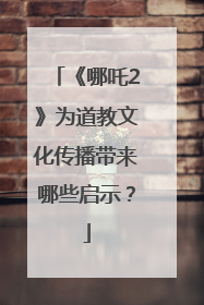《哪吒2》为道教文化传播带来哪些启示？