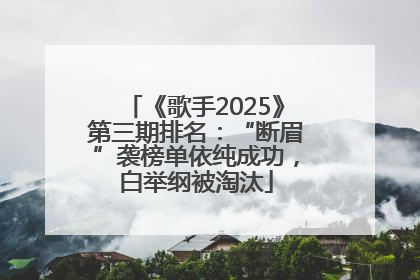 《歌手2025》第三期排名：“断眉”袭榜单依纯成功，白举纲被淘汰