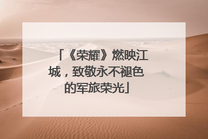 《荣耀》燃映江城，致敬永不褪色的军旅荣光