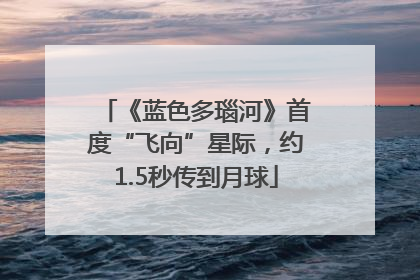 《蓝色多瑙河》首度“飞向”星际，约1.5秒传到月球