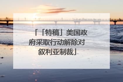「特稿」美国政府采取行动解除对叙利亚制裁