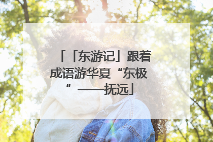 「东游记」跟着成语游华夏“东极”——抚远