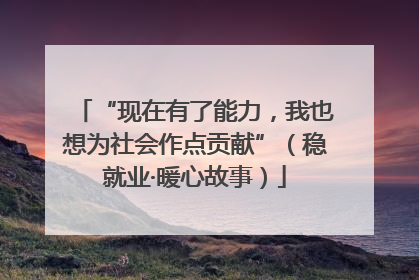 “现在有了能力，我也想为社会作点贡献”（稳就业·暖心故事）