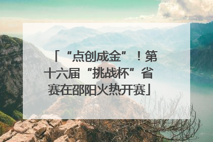 “点创成金”！第十六届“挑战杯”省赛在邵阳火热开赛