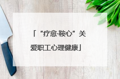 “疗愈·鞍心”关爱职工心理健康