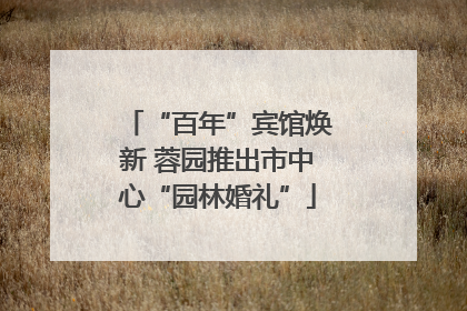 “百年”宾馆焕新 蓉园推出市中心“园林婚礼”
