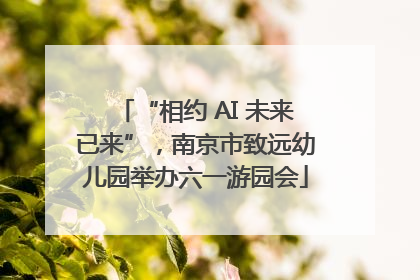 “相约 AI 未来已来”，南京市致远幼儿园举办六一游园会