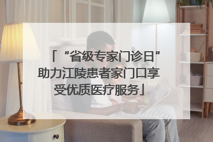 “省级专家门诊日”助力江陵患者家门口享受优质医疗服务