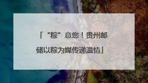 “粽”意您！贵州邮储以粽为媒传递温情