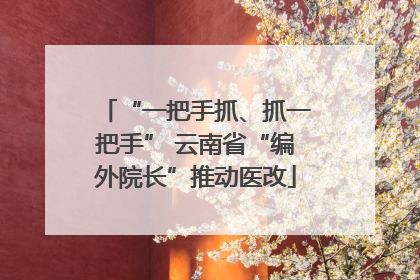 “一把手抓、抓一把手” 云南省“编外院长”推动医改