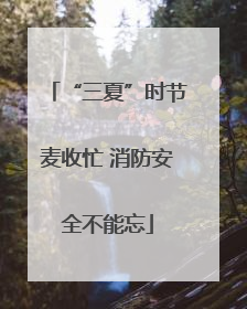 “三夏”时节麦收忙 消防安全不能忘