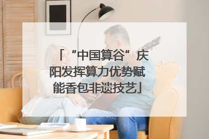 “中国算谷”庆阳发挥算力优势赋能香包非遗技艺