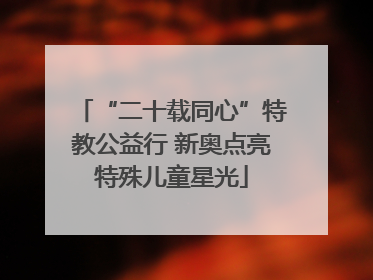 “二十载同心”特教公益行 新奥点亮特殊儿童星光