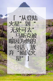 “从登陆火星”到“无处可去”，马斯克被曝因为他的一句话，放弃“殖民火星”