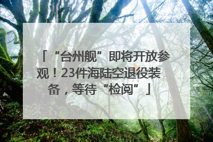“台州舰”即将开放参观！23件海陆空退役装备，等待“检阅”