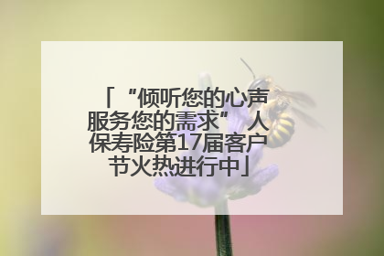 “倾听您的心声 服务您的需求” 人保寿险第17届客户节火热进行中