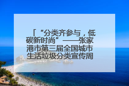 “分类齐参与，低碳新时尚”——张家港市第三届全国城市生活垃圾分类宣传周活动火热开展！