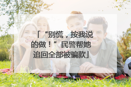 “别慌，按我说的做！”民警帮她追回全部被骗款