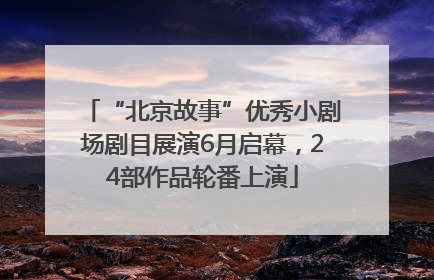 “北京故事”优秀小剧场剧目展演6月启幕，24部作品轮番上演