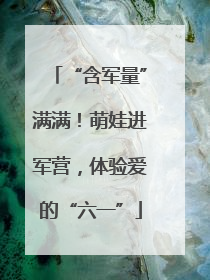 “含军量”满满！萌娃进军营，体验爱的“六一”