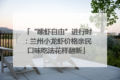 “嗦虾自由”进行时：兰州小龙虾价格亲民口味吃法花样翻新