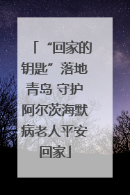 “回家的钥匙”落地青岛 守护阿尔茨海默病老人平安回家