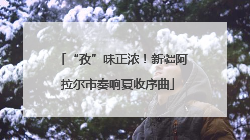 “孜”味正浓！新疆阿拉尔市奏响夏收序曲