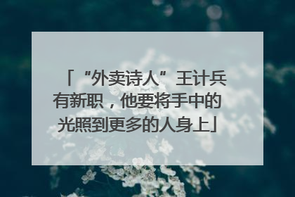 “外卖诗人”王计兵有新职，他要将手中的光照到更多的人身上