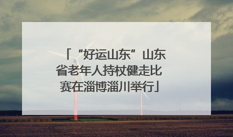 “好运山东”山东省老年人持杖健走比赛在淄博淄川举行