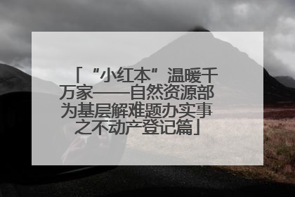 “小红本”温暖千万家——自然资源部为基层解难题办实事之不动产登记篇