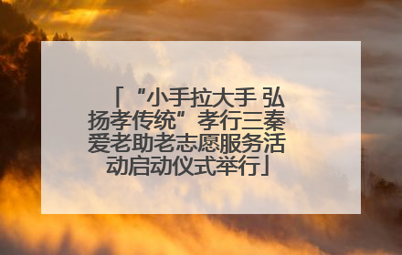 “小手拉大手 弘扬孝传统”孝行三秦爱老助老志愿服务活动启动仪式举行