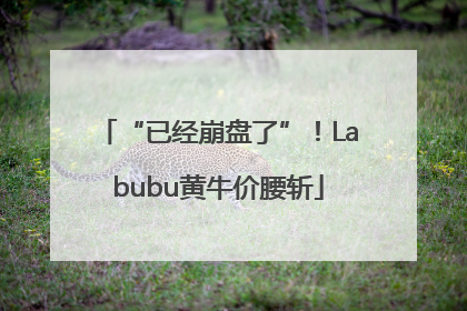 “已经崩盘了”！Labubu黄牛价腰斩