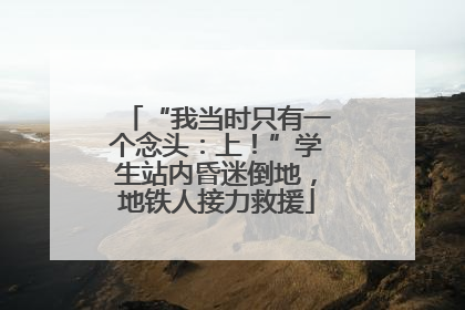 “我当时只有一个念头：上！”学生站内昏迷倒地，地铁人接力救援