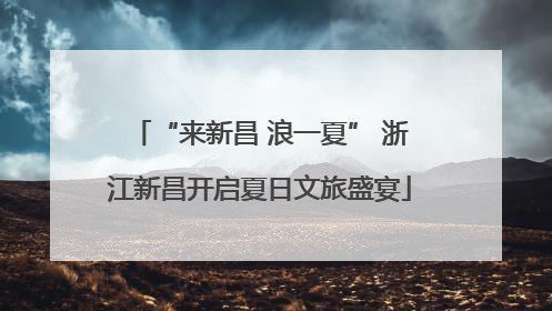 “来新昌 浪一夏” 浙江新昌开启夏日文旅盛宴