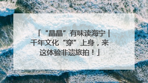 “晶晶”有味读海宁｜千年文化“穿”上身，来这体验非遗旅拍！