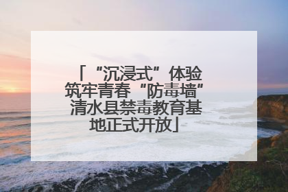 “沉浸式”体验 筑牢青春“防毒墙” 清水县禁毒教育基地正式开放