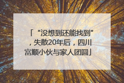 “没想到还能找到”，失散20年后，四川富顺小伙与家人团圆