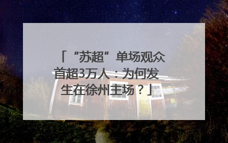 “苏超”单场观众首超3万人：为何发生在徐州主场？