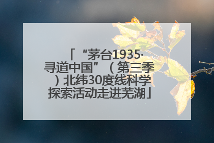 “茅台1935·寻道中国”（第三季）北纬30度线科学探索活动走进芜湖