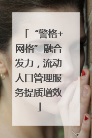 “警格+网格”融合发力，流动人口管理服务提质增效