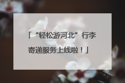 “轻松游河北”行李寄递服务上线啦！