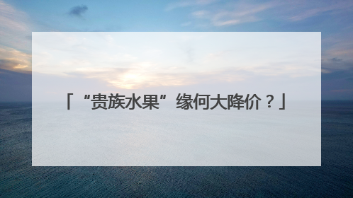 “贵族水果”缘何大降价？