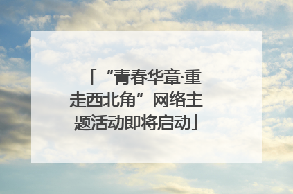 “青春华章·重走西北角”网络主题活动即将启动