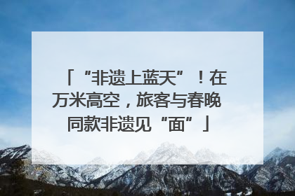 “非遗上蓝天”！在万米高空，旅客与春晚同款非遗见“面”