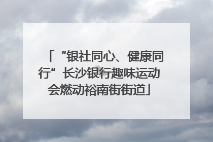 “银社同心、健康同行”长沙银行趣味运动会燃动裕南街街道