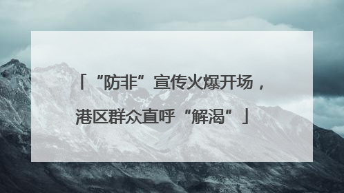 “防非”宣传火爆开场，港区群众直呼“解渴”