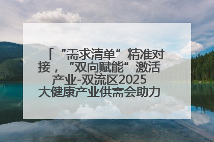 “需求清单”精准对接，“双向赋能”激活产业-双流区2025大健康产业供需会助力企业“满园”发展