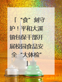 “食”刻守护！平和大溪镇包保干部开展校园食品安全“大体检”
